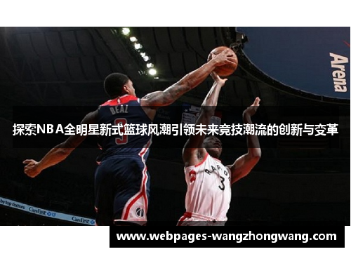 探索NBA全明星新式篮球风潮引领未来竞技潮流的创新与变革